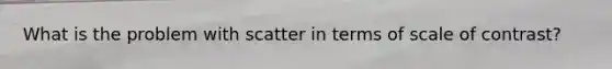 What is the problem with scatter in terms of scale of contrast?