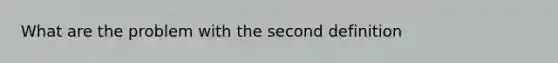 What are the problem with the second definition