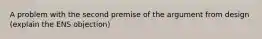 A problem with the second premise of the argument from design (explain the ENS objection)