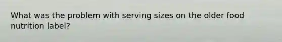 What was the problem with serving sizes on the older food nutrition label?