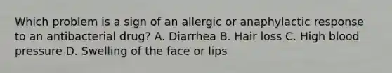 Which problem is a sign of an allergic or anaphylactic response to an antibacterial drug? A. Diarrhea B. Hair loss C. High blood pressure D. Swelling of the face or lips