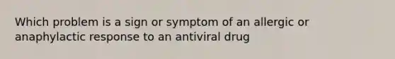 Which problem is a sign or symptom of an allergic or anaphylactic response to an antiviral drug