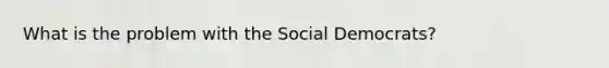 What is the problem with the Social Democrats?