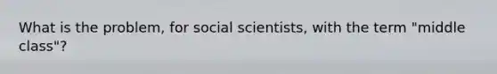 What is the problem, for social scientists, with the term "middle class"?