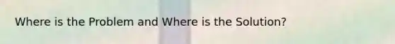 Where is the Problem and Where is the Solution?