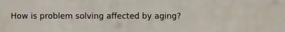 How is problem solving affected by aging?