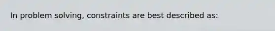 In problem solving, constraints are best described as: