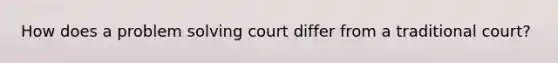 How does a problem solving court differ from a traditional court?