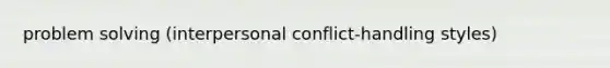 problem solving (interpersonal conflict-handling styles)