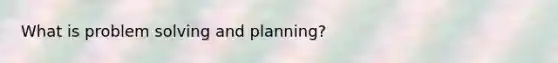 What is problem solving and planning?