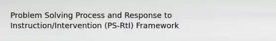 Problem Solving Process and Response to Instruction/Intervention (PS-RtI) Framework