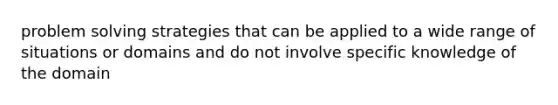 problem solving strategies that can be applied to a wide range of situations or domains and do not involve specific knowledge of the domain