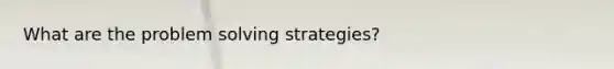 What are the problem solving strategies?