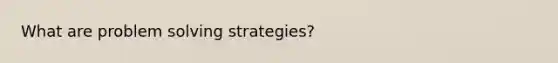 What are problem solving strategies?