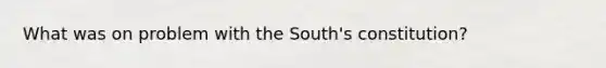 What was on problem with the South's constitution?