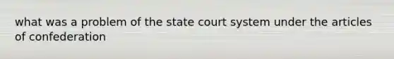 what was a problem of the state court system under the articles of confederation