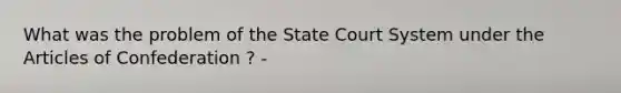 What was the problem of the State Court System under the Articles of Confederation ? -