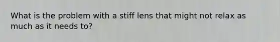 What is the problem with a stiff lens that might not relax as much as it needs to?