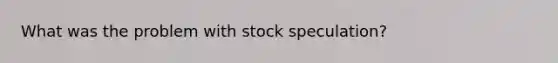 What was the problem with stock speculation?