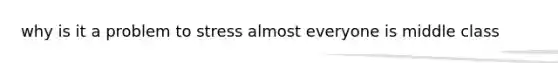 why is it a problem to stress almost everyone is middle class