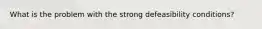 What is the problem with the strong defeasibility conditions?