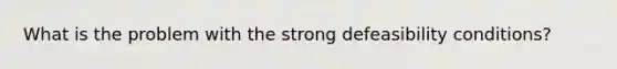 What is the problem with the strong defeasibility conditions?