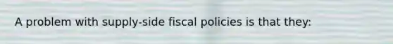 A problem with supply-side fiscal policies is that they: