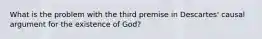 What is the problem with the third premise in Descartes' causal argument for the existence of God?