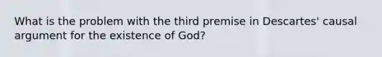 What is the problem with the third premise in Descartes' causal argument for the existence of God?