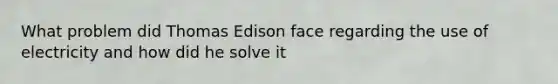 What problem did Thomas Edison face regarding the use of electricity and how did he solve it