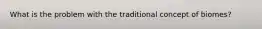 What is the problem with the traditional concept of biomes?