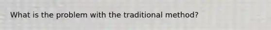 What is the problem with the traditional method?