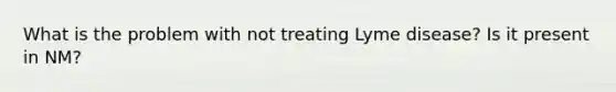 What is the problem with not treating Lyme disease? Is it present in NM?