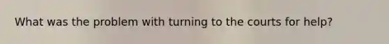 What was the problem with turning to the courts for help?