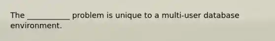 The ___________ problem is unique to a multi-user database environment.