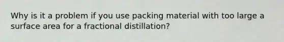 Why is it a problem if you use packing material with too large a surface area for a fractional distillation?