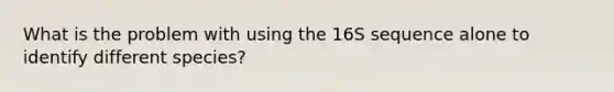 What is the problem with using the 16S sequence alone to identify different species?