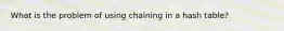What is the problem of using chaining in a hash table?
