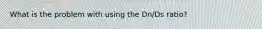 What is the problem with using the Dn/Ds ratio?