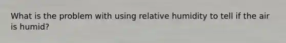 What is the problem with using relative humidity to tell if the air is humid?