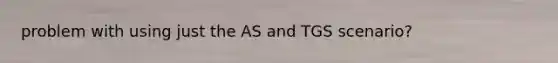 problem with using just the AS and TGS scenario?