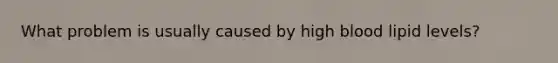 What problem is usually caused by high blood lipid levels?