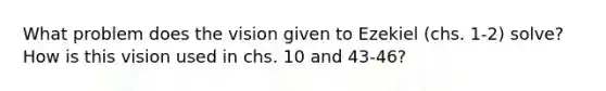 What problem does the vision given to Ezekiel (chs. 1-2) solve? How is this vision used in chs. 10 and 43-46?