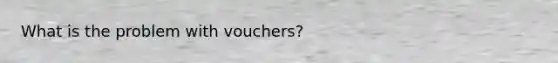 What is the problem with vouchers?