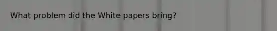 What problem did the White papers bring?