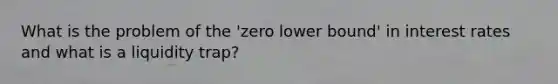 What is the problem of the 'zero lower bound' in interest rates and what is a liquidity trap?