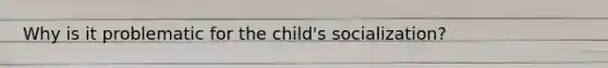 Why is it problematic for the child's socialization?