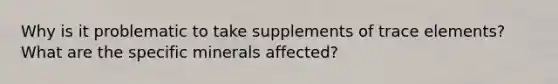 Why is it problematic to take supplements of trace elements? What are the specific minerals affected?