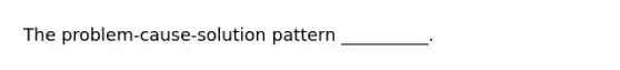 The problem-cause-solution pattern __________.