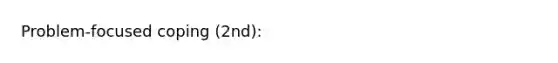 Problem-focused coping (2nd):